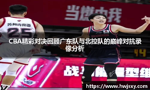 CBA精彩对决回顾广东队与北控队的巅峰对抗录像分析