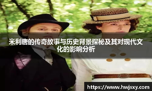 米利唐的传奇故事与历史背景探秘及其对现代文化的影响分析