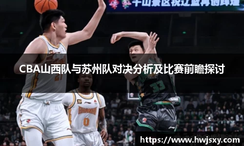 CBA山西队与苏州队对决分析及比赛前瞻探讨
