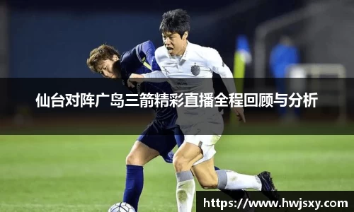 仙台对阵广岛三箭精彩直播全程回顾与分析